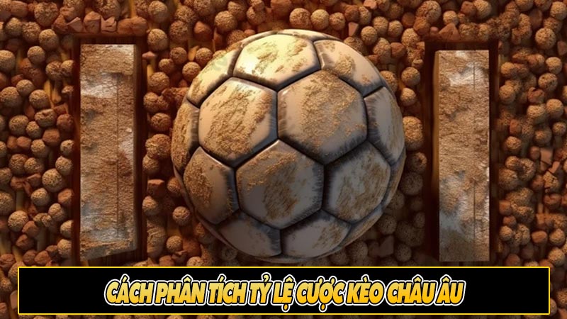 Cách phân tích tỷ lệ cược Kèo Châu Âu